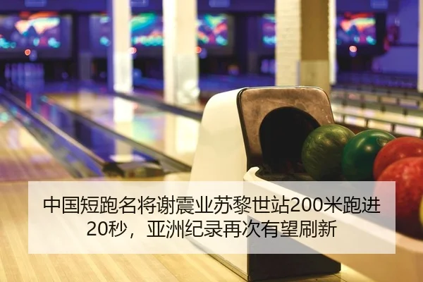 中国短跑名将谢震业苏黎世站200米跑进20秒，亚洲纪录再次有望刷新